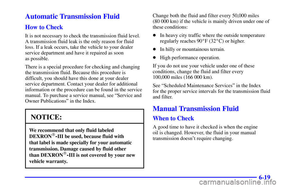 CHEVROLET CORVETTE 2000 5.G Owners Manual 6-19
Automatic Transmission Fluid
How to Check
It is not necessary to check the transmission fluid level.
A transmission fluid leak is the only reason for fluid
loss. If a leak occurs, take the vehicl