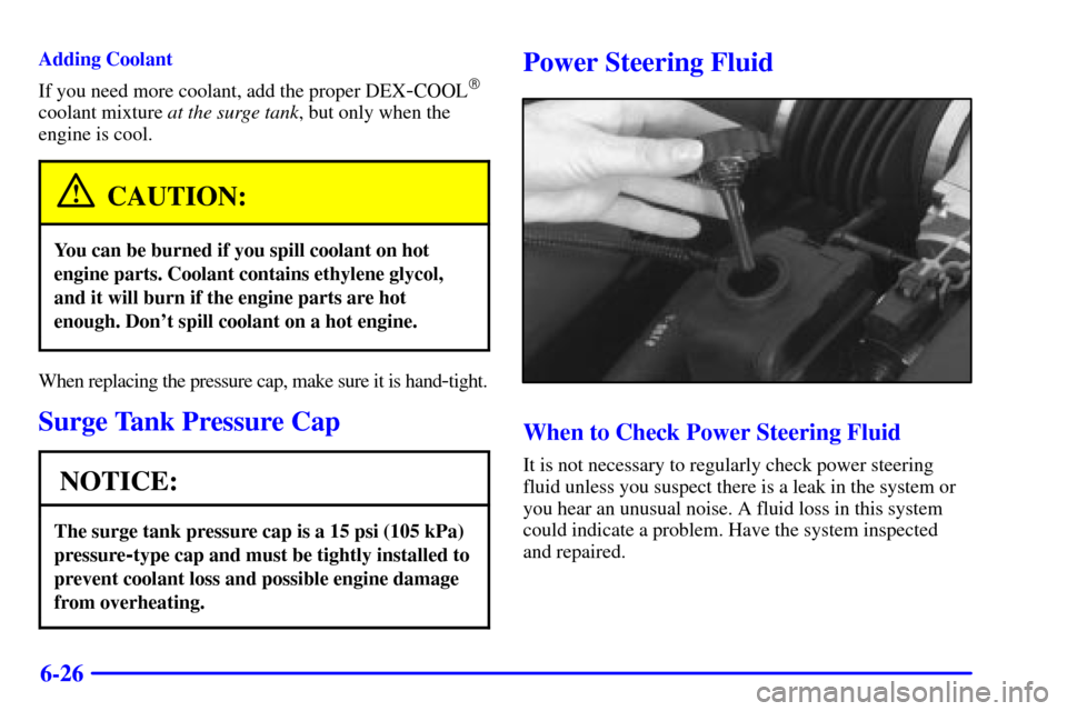 CHEVROLET CORVETTE 2000 5.G Owners Manual 6-26
Adding Coolant
If you need more coolant, add the proper DEX
-COOL
coolant mixture at the surge tank, but only when the
engine is cool.
CAUTION:
You can be burned if you spill coolant on hot
engi