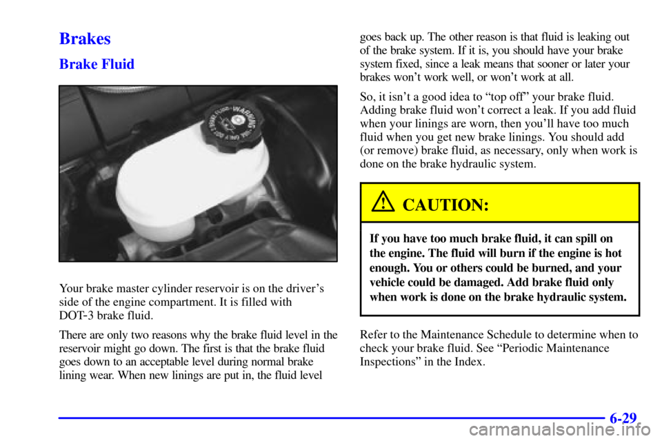 CHEVROLET CORVETTE 2000 5.G Owners Manual 6-29
Brakes
Brake Fluid
Your brake master cylinder reservoir is on the drivers
side of the engine compartment. It is filled with 
DOT
-3 brake fluid.
There are only two reasons why the brake fluid le
