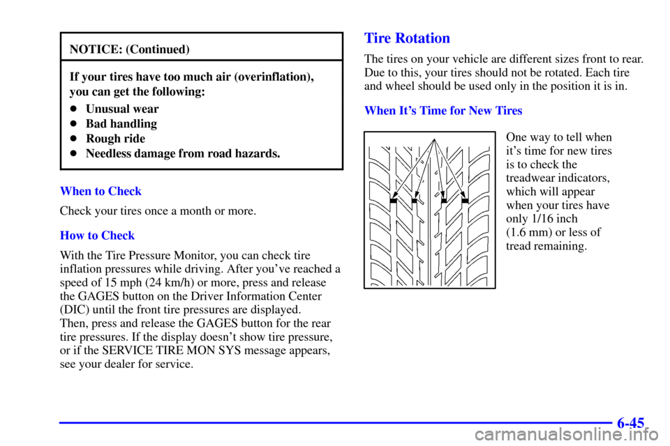 CHEVROLET CORVETTE 2000 5.G Owners Manual 6-45
NOTICE: (Continued)
If your tires have too much air (overinflation),
you can get the following:
Unusual wear
Bad handling
Rough ride
Needless damage from road hazards.
When to Check
Check you