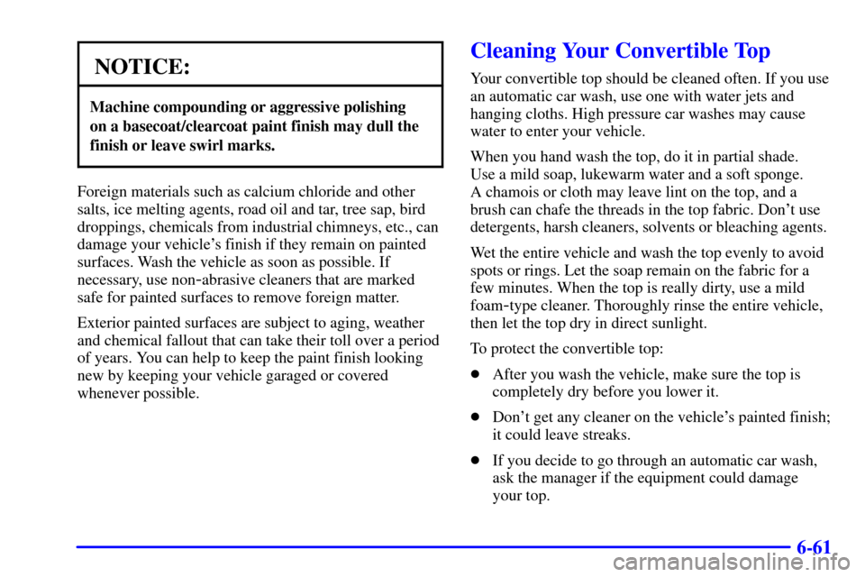CHEVROLET CORVETTE 2000 5.G Owners Manual 6-61
NOTICE:
Machine compounding or aggressive polishing 
on a basecoat/clearcoat paint finish may dull the
finish or leave swirl marks.
Foreign materials such as calcium chloride and other
salts, ice