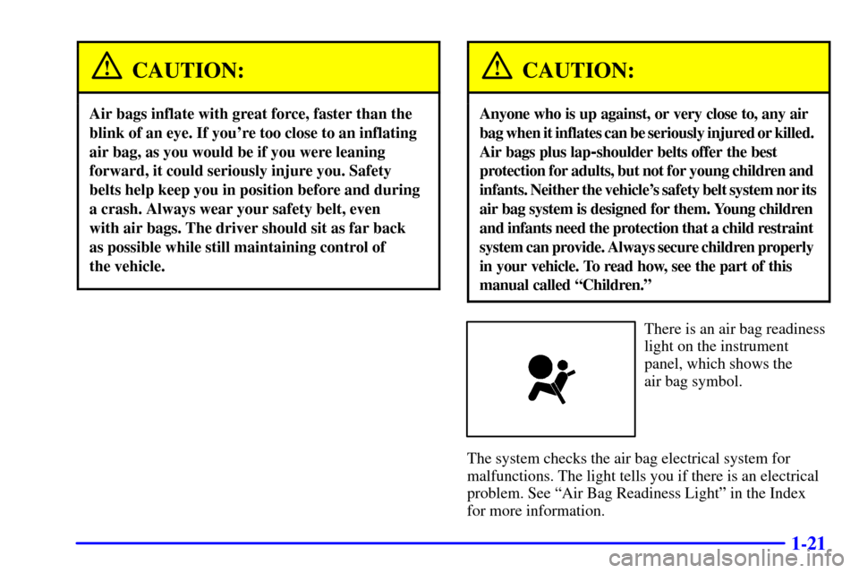 CHEVROLET CORVETTE 2000 5.G Owners Guide 1-21
CAUTION:
Air bags inflate with great force, faster than the
blink of an eye. If youre too close to an inflating
air bag, as you would be if you were leaning
forward, it could seriously injure yo CHEVROLET CORVETTE 2000 5.G Owners Guide 1-21
CAUTION:
Air bags inflate with great force, faster than the
blink of an eye. If youre too close to an inflating
air bag, as you would be if you were leaning
forward, it could seriously injure yo