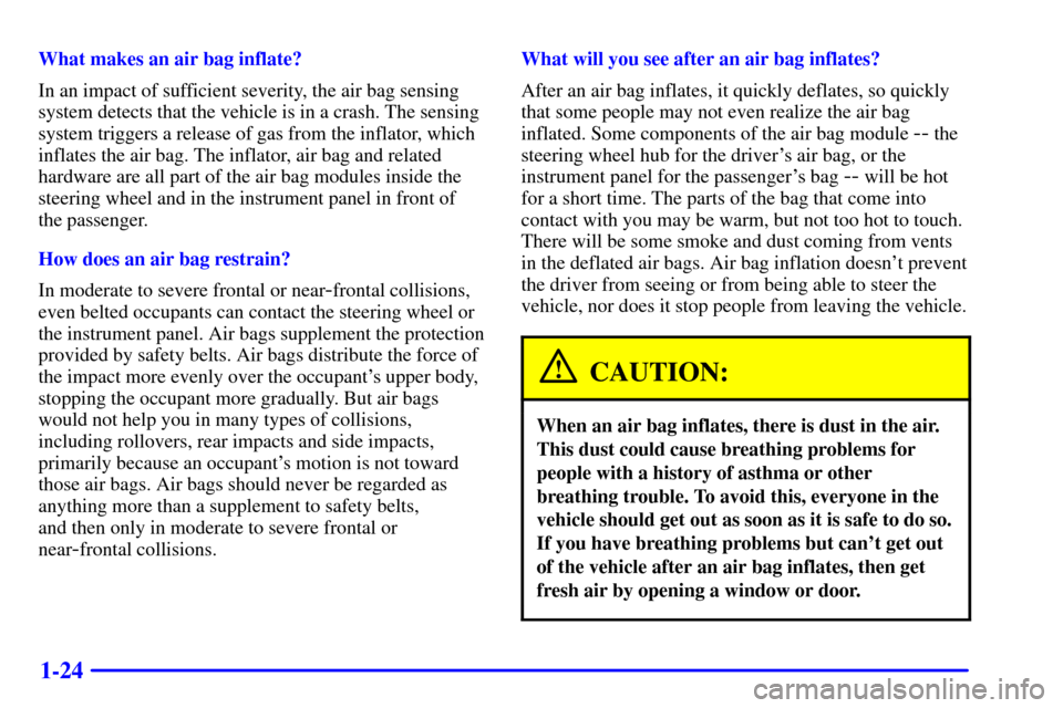 CHEVROLET CORVETTE 2000 5.G Owners Manual 1-24
What makes an air bag inflate?
In an impact of sufficient severity, the air bag sensing
system detects that the vehicle is in a crash. The sensing
system triggers a release of gas from the inflat