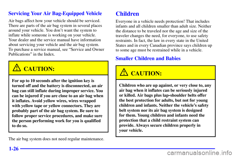 CHEVROLET CORVETTE 2000 5.G Owners Manual 1-26 Servicing Your Air Bag-Equipped Vehicle
Air bags affect how your vehicle should be serviced.
There are parts of the air bag system in several places
around your vehicle. You dont want the system