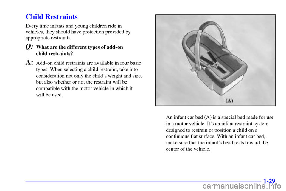 CHEVROLET CORVETTE 2000 5.G Owners Manual 1-29
Child Restraints
Every time infants and young children ride in 
vehicles, they should have protection provided by 
appropriate restraints.
Q:What are the different types of add-on 
child restrain