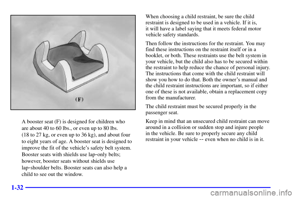 CHEVROLET CORVETTE 2000 5.G Service Manual 1-32
A booster seat (F) is designed for children who 
are about 40 to 60 lbs., or even up to 80 lbs. 
(18 to 27 kg, or even up to 36 kg), and about four
to eight years of age. A booster seat is design