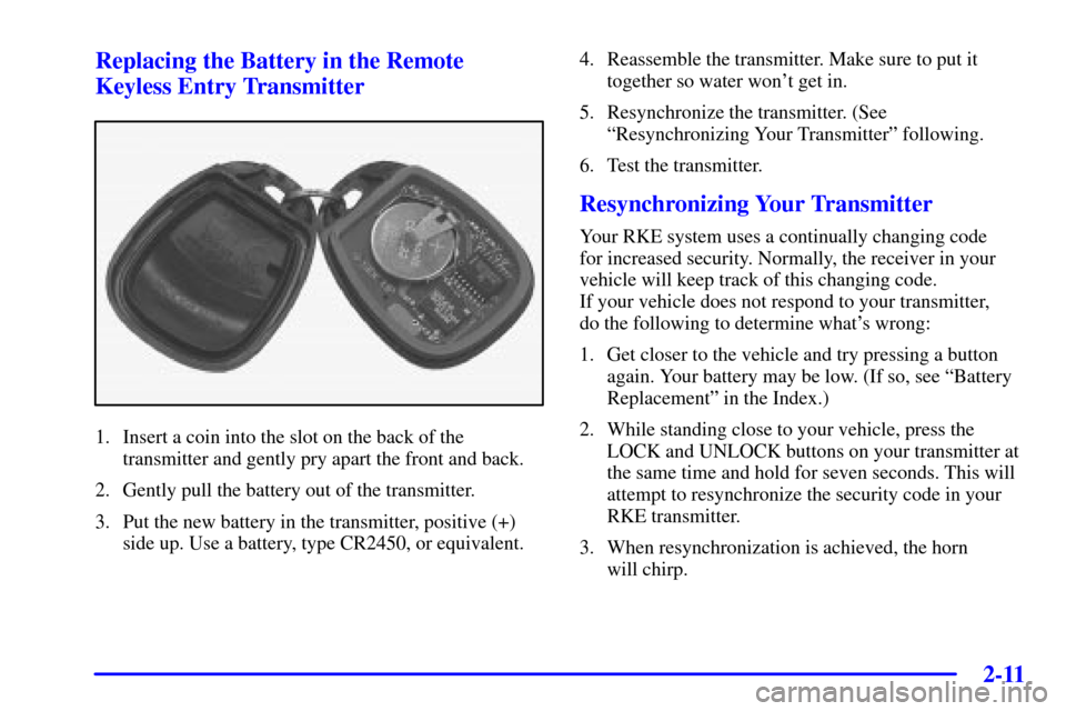 CHEVROLET CORVETTE 2000 5.G Repair Manual 2-11 Replacing the Battery in the Remote
Keyless Entry Transmitter
1. Insert a coin into the slot on the back of the
transmitter and gently pry apart the front and back.
2. Gently pull the battery out