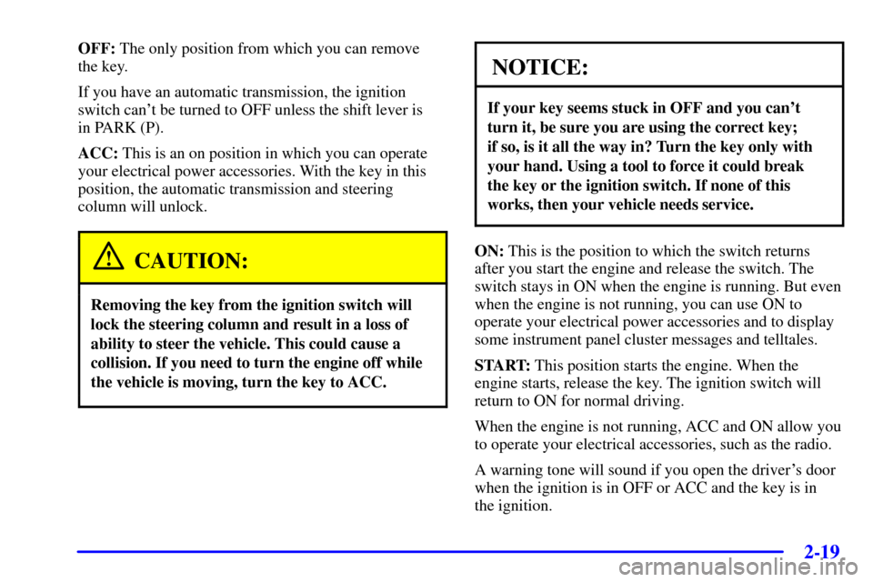 CHEVROLET CORVETTE 2000 5.G Owners Manual 2-19
OFF: The only position from which you can remove
the key.
If you have an automatic transmission, the ignition
switch cant be turned to OFF unless the shift lever is
in PARK (P).
ACC: This is a CHEVROLET CORVETTE 2000 5.G Owners Manual 2-19
OFF: The only position from which you can remove
the key.
If you have an automatic transmission, the ignition
switch cant be turned to OFF unless the shift lever is
in PARK (P).
ACC: This is a
