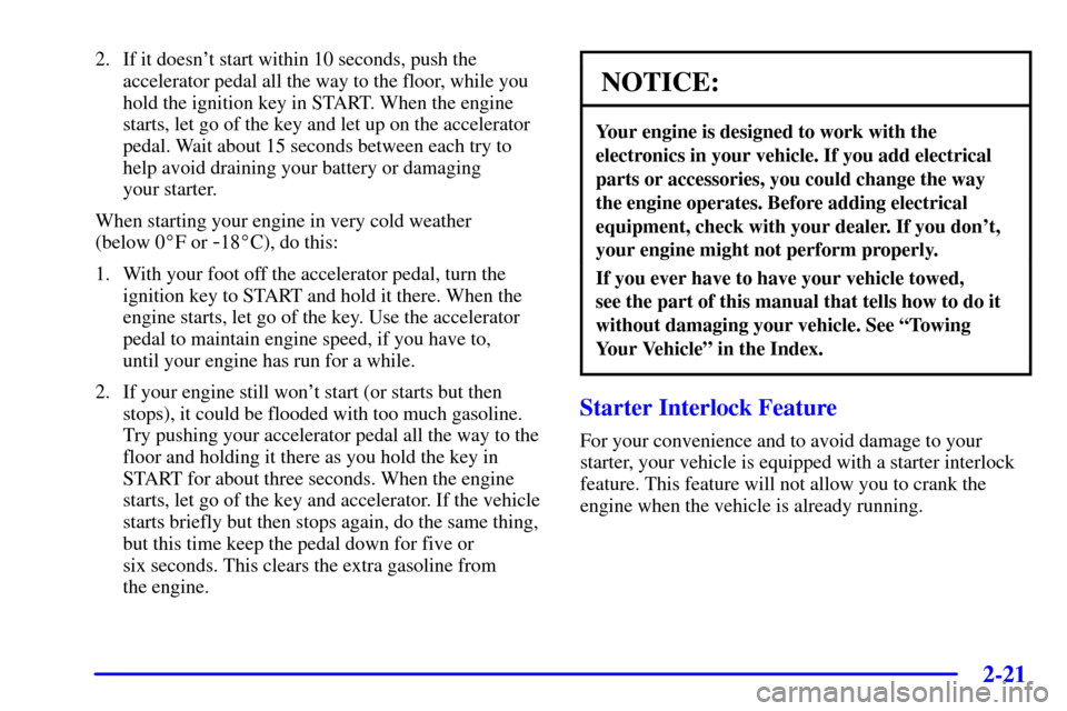 CHEVROLET CORVETTE 2000 5.G Manual PDF 2-21
2. If it doesnt start within 10 seconds, push the
accelerator pedal all the way to the floor, while you
hold the ignition key in START. When the engine
starts, let go of the key and let up on th