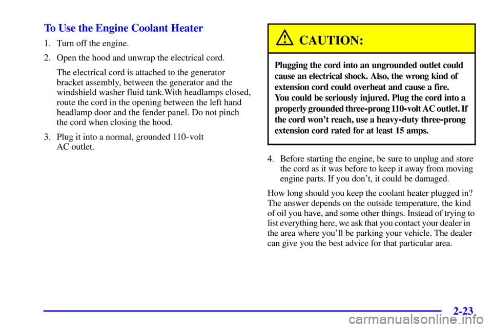 CHEVROLET CORVETTE 2000 5.G Owners Manual 2-23 To Use the Engine Coolant Heater
1. Turn off the engine.
2. Open the hood and unwrap the electrical cord.
The electrical cord is attached to the generator
bracket assembly, between the generator 