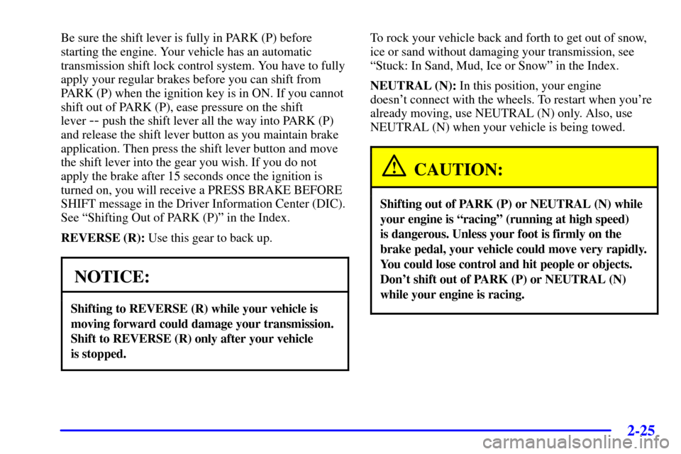 CHEVROLET CORVETTE 2000 5.G Owners Manual 2-25
Be sure the shift lever is fully in PARK (P) before
starting the engine. Your vehicle has an automatic
transmission shift lock control system. You have to fully
apply your regular brakes before y