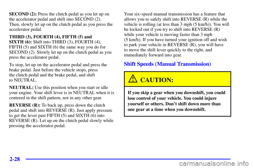 CHEVROLET CORVETTE 2000 5.G Manual Online 2-28
SECOND (2): Press the clutch pedal as you let up on
the accelerator pedal and shift into SECOND (2). 
Then, slowly let up on the clutch pedal as you press the
accelerator pedal.
THIRD (3), FOURTH