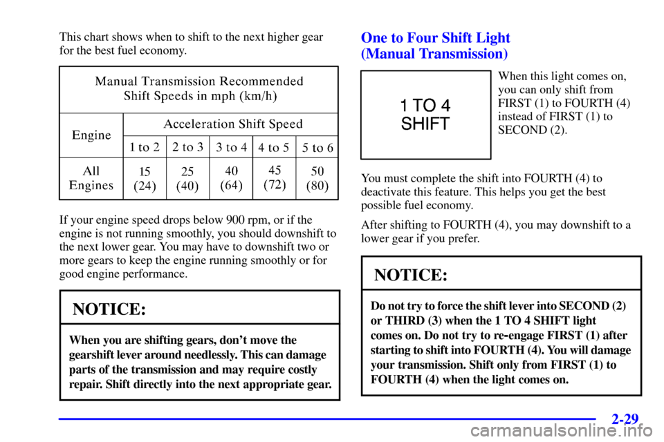 CHEVROLET CORVETTE 2000 5.G Manual Online 2-29
This chart shows when to shift to the next higher gear
for the best fuel economy.
If your engine speed drops below 900 rpm, or if the
engine is not running smoothly, you should downshift to
the n