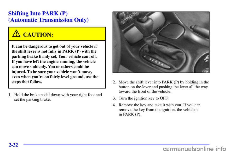 CHEVROLET CORVETTE 2000 5.G Owners Manual 2-32
Shifting Into PARK (P) 
(Automatic Transmission Only)
CAUTION:
It can be dangerous to get out of your vehicle if
the shift lever is not fully in PARK (P) with the
parking brake firmly set. Your v