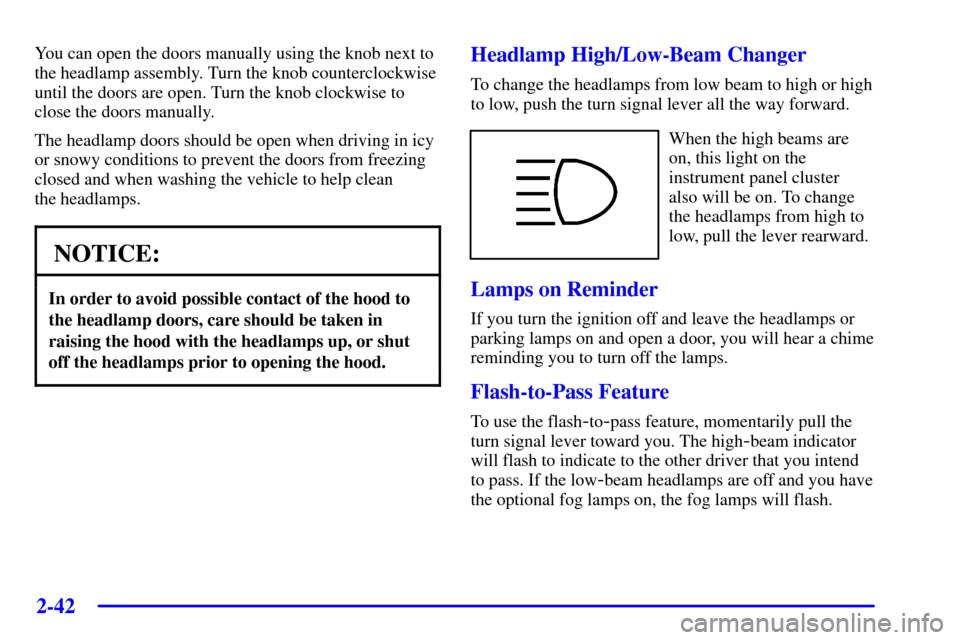 CHEVROLET CORVETTE 2000 5.G Owners Manual 2-42
You can open the doors manually using the knob next to
the headlamp assembly. Turn the knob counterclockwise
until the doors are open. Turn the knob clockwise to
close the doors manually.
The hea