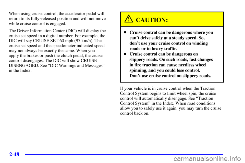 CHEVROLET CORVETTE 2001 5.G Owners Manual 2-48
When using cruise control, the accelerator pedal will
return to its fully
-released position and will not move
while cruise control is engaged.
The Driver Information Center (DIC) will display th