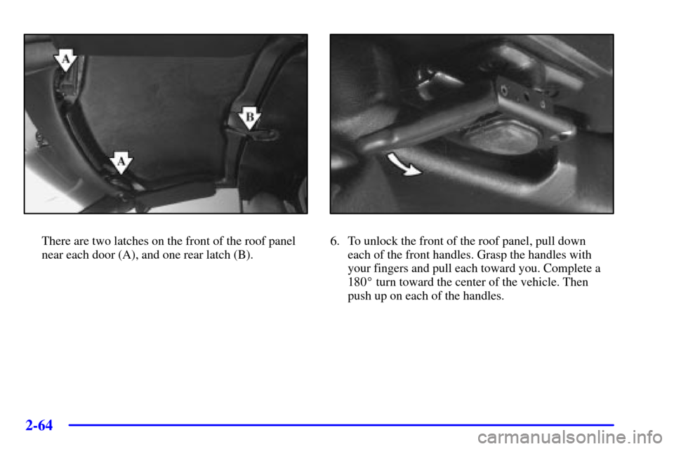 CHEVROLET CORVETTE 2001 5.G Owners Manual 2-64
There are two latches on the front of the roof panel
near each door (A), and one rear latch (B).6. To unlock the front of the roof panel, pull down
each of the front handles. Grasp the handles w CHEVROLET CORVETTE 2001 5.G Owners Manual 2-64
There are two latches on the front of the roof panel
near each door (A), and one rear latch (B).6. To unlock the front of the roof panel, pull down
each of the front handles. Grasp the handles w