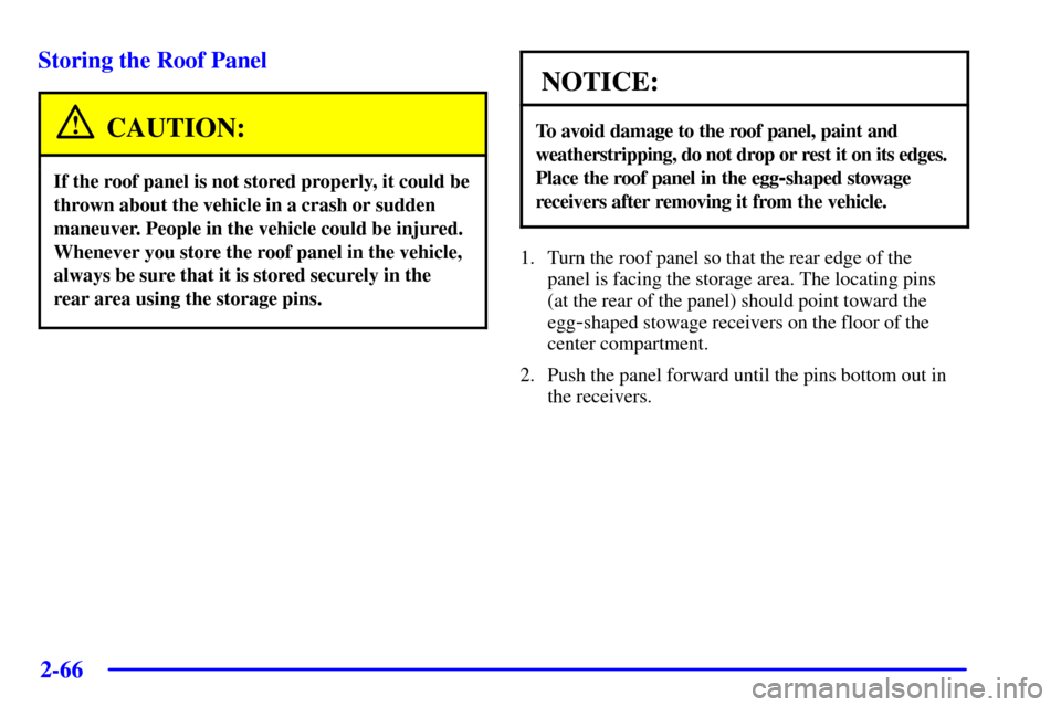 CHEVROLET CORVETTE 2001 5.G Owners Manual 2-66
Storing the Roof Panel
CAUTION:
If the roof panel is not stored properly, it could be
thrown about the vehicle in a crash or sudden
maneuver. People in the vehicle could be injured.
Whenever you CHEVROLET CORVETTE 2001 5.G Owners Manual 2-66
Storing the Roof Panel
CAUTION:
If the roof panel is not stored properly, it could be
thrown about the vehicle in a crash or sudden
maneuver. People in the vehicle could be injured.
Whenever you