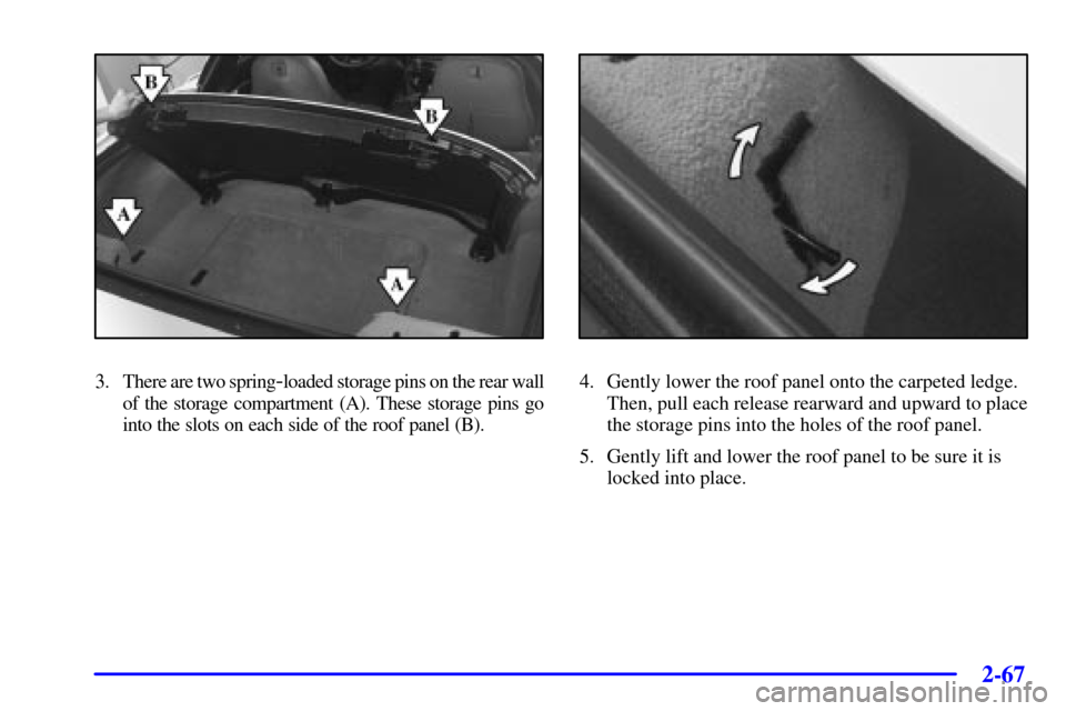 CHEVROLET CORVETTE 2001 5.G Owners Manual 2-67
3. There are two spring-loaded storage pins on the rear wall
of the storage compartment (A). These storage pins go
into the slots on each side of the roof panel (B).4. Gently lower the roof panel CHEVROLET CORVETTE 2001 5.G Owners Manual 2-67
3. There are two spring-loaded storage pins on the rear wall
of the storage compartment (A). These storage pins go
into the slots on each side of the roof panel (B).4. Gently lower the roof panel