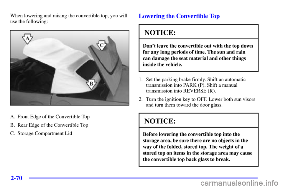 CHEVROLET CORVETTE 2001 5.G Owners Manual 2-70
When lowering and raising the convertible top, you will
use the following:
A. Front Edge of the Convertible Top
B. Rear Edge of the Convertible Top
C. Storage Compartment Lid
Lowering the Convert