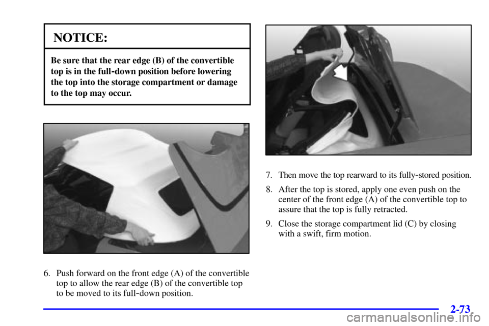 CHEVROLET CORVETTE 2001 5.G Owners Manual 2-73
NOTICE:
Be sure that the rear edge (B) of the convertible
top is in the full
-down position before lowering
the top into the storage compartment or damage
to the top may occur.
6. Push forward on