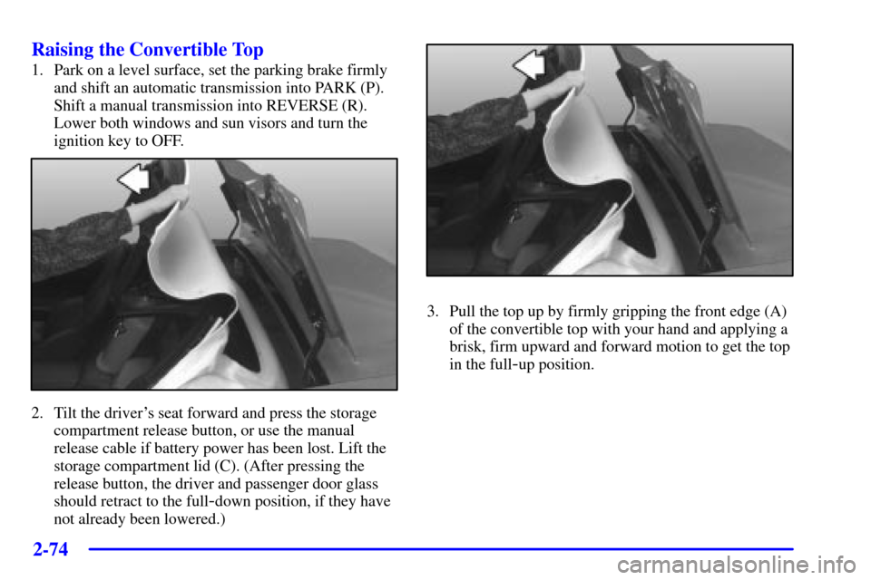 CHEVROLET CORVETTE 2001 5.G Owners Manual 2-74
Raising the Convertible Top
1. Park on a level surface, set the parking brake firmly
and shift an automatic transmission into PARK (P).
Shift a manual transmission into REVERSE (R).
Lower both wi
