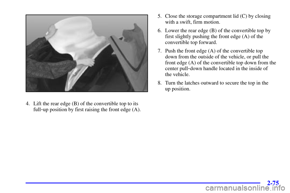 CHEVROLET CORVETTE 2001 5.G Owners Manual 2-75
4. Lift the rear edge (B) of the convertible top to its
full
-up position by first raising the front edge (A).5. Close the storage compartment lid (C) by closing
with a swift, firm motion.
6. Low