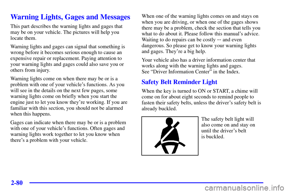 CHEVROLET CORVETTE 2001 5.G User Guide 2-80
Warning Lights, Gages and Messages
This part describes the warning lights and gages that
may be on your vehicle. The pictures will help you
locate them.
Warning lights and gages can signal that s