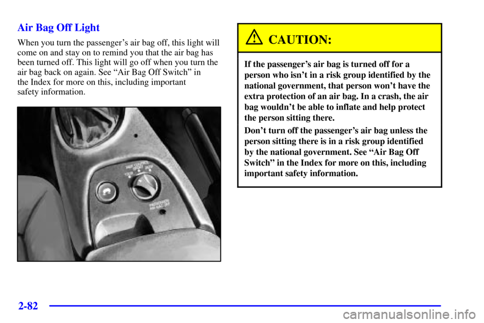 CHEVROLET CORVETTE 2001 5.G Owners Manual 2-82
Air Bag Off Light
When you turn the passengers air bag off, this light will
come on and stay on to remind you that the air bag has
been turned off. This light will go off when you turn the
air b CHEVROLET CORVETTE 2001 5.G Owners Manual 2-82
Air Bag Off Light
When you turn the passengers air bag off, this light will
come on and stay on to remind you that the air bag has
been turned off. This light will go off when you turn the
air b