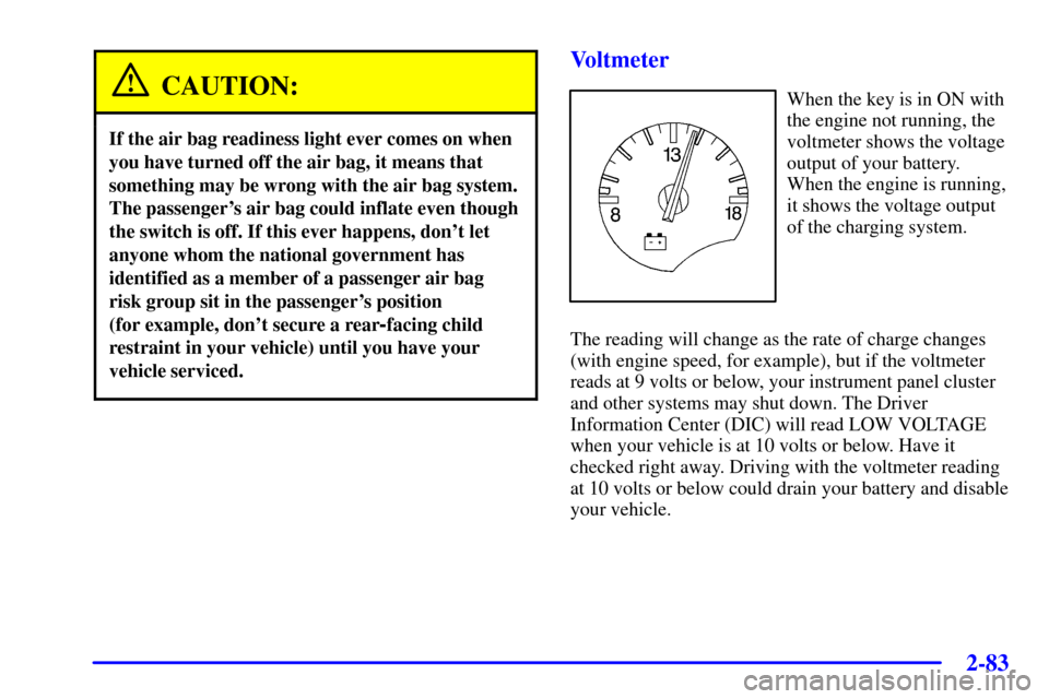 CHEVROLET CORVETTE 2001 5.G Owners Manual 2-83
CAUTION:
If the air bag readiness light ever comes on when
you have turned off the air bag, it means that
something may be wrong with the air bag system.
The passengers air bag could inflate eve