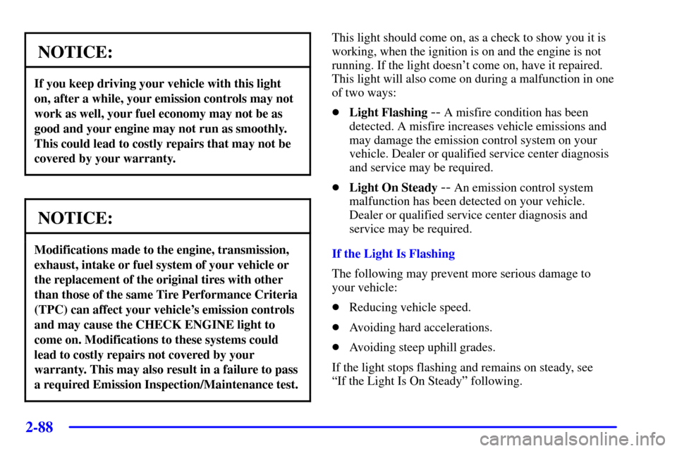 CHEVROLET CORVETTE 2001 5.G Owners Manual 2-88
NOTICE:
If you keep driving your vehicle with this light
on, after a while, your emission controls may not
work as well, your fuel economy may not be as
good and your engine may not run as smooth