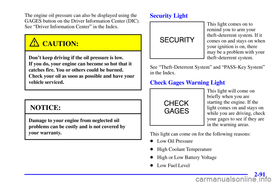 CHEVROLET CORVETTE 2001 5.G User Guide 2-91
The engine oil pressure can also be displayed using the
GAGES button on the Driver Information Center (DIC).
See ªDriver Information Centerº in the Index.
CAUTION:
Dont keep driving if the oil