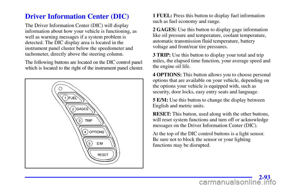 CHEVROLET CORVETTE 2001 5.G User Guide 2-93
Driver Information Center (DIC)
The Driver Information Center (DIC) will display
information about how your vehicle is functioning, as
well as warning messages if a system problem is
detected. Th