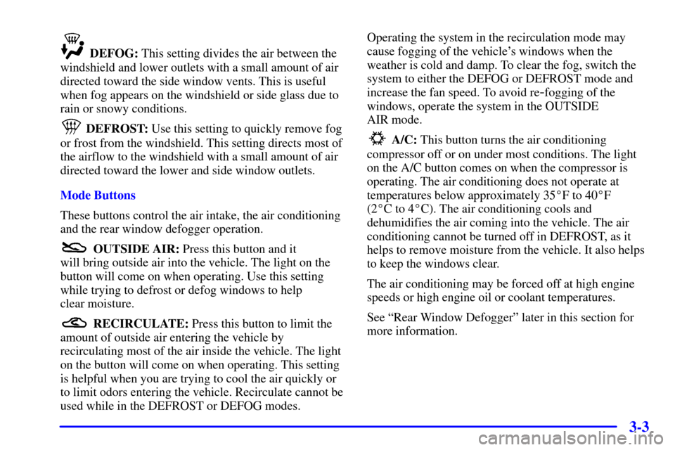 CHEVROLET CORVETTE 2001 5.G Owners Manual 3-3
 DEFOG: This setting divides the air between the
windshield and lower outlets with a small amount of air
directed toward the side window vents. This is useful
when fog appears on the windshield or