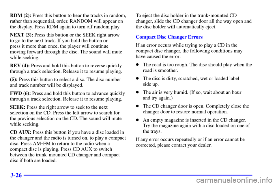 CHEVROLET CORVETTE 2001 5.G Owners Manual 3-26
RDM (2): Press this button to hear the tracks in random,
rather than sequential, order. RANDOM will appear on
the display. Press RDM again to turn off random play.
NEXT (3): Press this button or 