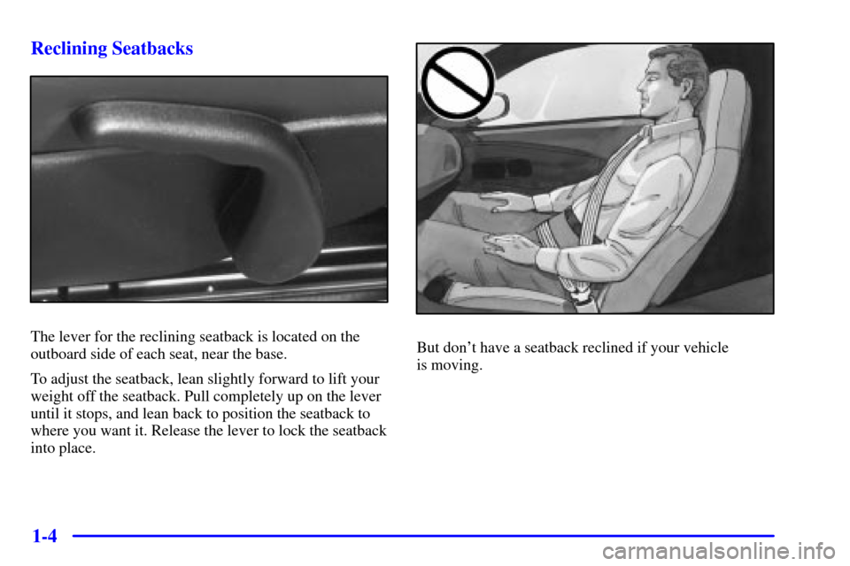 CHEVROLET CORVETTE 2001 5.G Owners Manual 1-4 Reclining Seatbacks
The lever for the reclining seatback is located on the
outboard side of each seat, near the base.
To adjust the seatback, lean slightly forward to lift your
weight off the seat