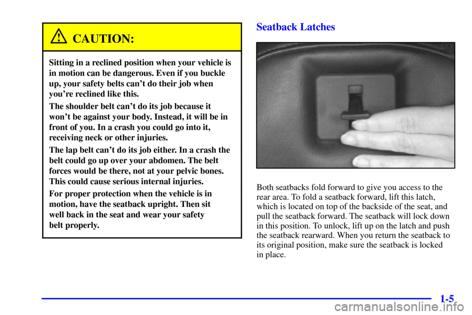 CHEVROLET CORVETTE 2001 5.G Owners Manual 1-5
CAUTION:
Sitting in a reclined position when your vehicle is
in motion can be dangerous. Even if you buckle
up, your safety belts cant do their job when
youre reclined like this.
The shoulder be