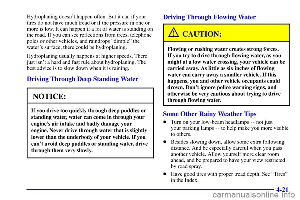 CHEVROLET CORVETTE 2001 5.G Owners Manual 4-21
Hydroplaning doesnt happen often. But it can if your
tires do not have much tread or if the pressure in one or
more is low. It can happen if a lot of water is standing on
the road. If you can se