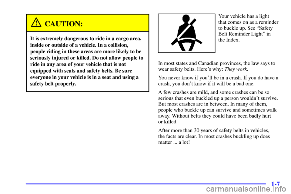 CHEVROLET CORVETTE 2001 5.G Owners Manual 1-7
CAUTION:
It is extremely dangerous to ride in a cargo area,
inside or outside of a vehicle. In a collision,
people riding in these areas are more likely to be
seriously injured or killed. Do not a