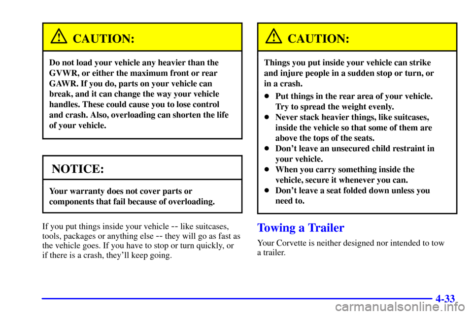 CHEVROLET CORVETTE 2001 5.G Owners Manual 4-33
CAUTION:
Do not load your vehicle any heavier than the
GVWR, or either the maximum front or rear
GAWR. If you do, parts on your vehicle can
break, and it can change the way your vehicle
handles. 