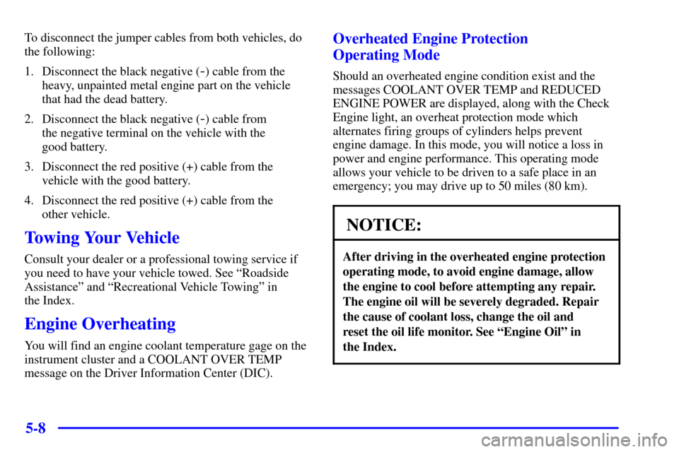 CHEVROLET CORVETTE 2001 5.G Owners Manual 5-8
To disconnect the jumper cables from both vehicles, do
the following:
1. Disconnect the black negative (
-) cable from the
heavy, unpainted metal engine part on the vehicle
that had the dead batte