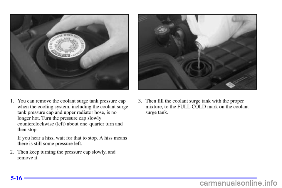 CHEVROLET CORVETTE 2001 5.G Owners Manual 5-16
1. You can remove the coolant surge tank pressure cap
when the cooling system, including the coolant surge
tank pressure cap and upper radiator hose, is no
longer hot. Turn the pressure cap slowl
