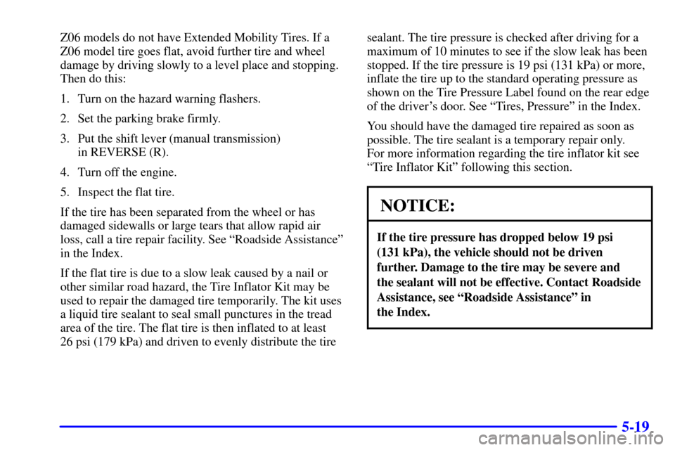 CHEVROLET CORVETTE 2001 5.G Owners Manual 5-19
Z06 models do not have Extended Mobility Tires. If a
Z06 model tire goes flat, avoid further tire and wheel
damage by driving slowly to a level place and stopping.
Then do this:
1. Turn on the ha