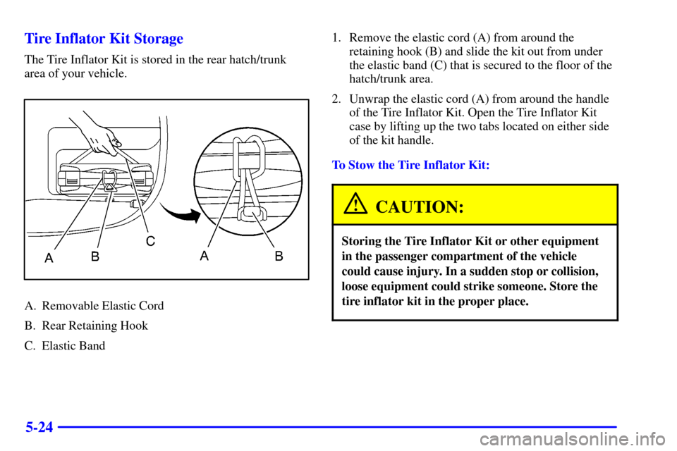 CHEVROLET CORVETTE 2001 5.G Owners Manual 5-24 Tire Inflator Kit Storage
The Tire Inflator Kit is stored in the rear hatch/trunk
area of your vehicle.
A. Removable Elastic Cord
B. Rear Retaining Hook
C. Elastic Band1. Remove the elastic cord 