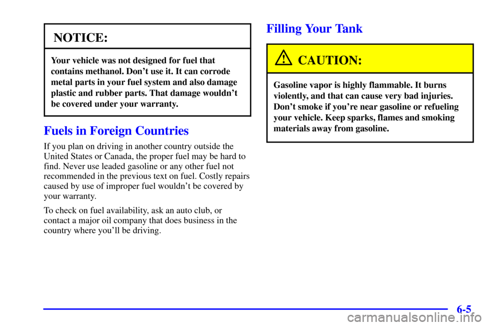 CHEVROLET CORVETTE 2001 5.G Owners Manual 6-5
NOTICE:
Your vehicle was not designed for fuel that
contains methanol. Dont use it. It can corrode
metal parts in your fuel system and also damage
plastic and rubber parts. That damage wouldnt
b