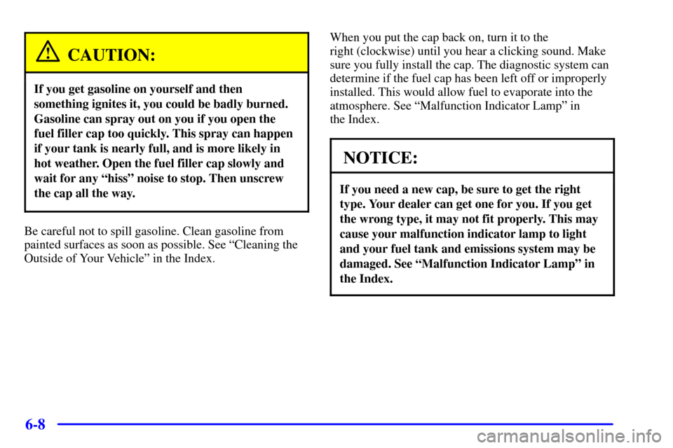 CHEVROLET CORVETTE 2001 5.G Owners Manual 6-8
CAUTION:
If you get gasoline on yourself and then
something ignites it, you could be badly burned.
Gasoline can spray out on you if you open the
fuel filler cap too quickly. This spray can happen

