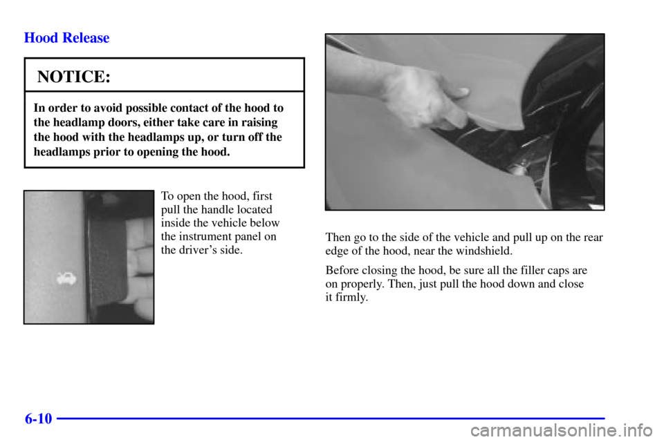CHEVROLET CORVETTE 2001 5.G Owners Manual 6-10 Hood Release
NOTICE:
In order to avoid possible contact of the hood to
the headlamp doors, either take care in raising
the hood with the headlamps up, or turn off the
headlamps prior to opening t