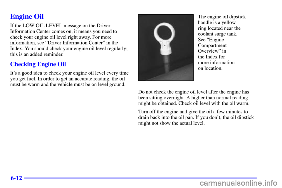 CHEVROLET CORVETTE 2001 5.G Owners Manual 6-12
Engine Oil
If the LOW OIL LEVEL message on the Driver
Information Center comes on, it means you need to
check your engine oil level right away. For more
information, see ªDriver Information Cent