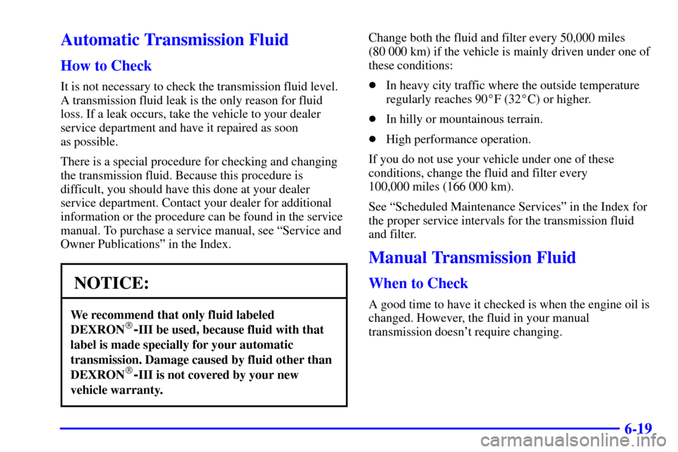 CHEVROLET CORVETTE 2001 5.G Owners Manual 6-19
Automatic Transmission Fluid
How to Check
It is not necessary to check the transmission fluid level.
A transmission fluid leak is the only reason for fluid
loss. If a leak occurs, take the vehicl