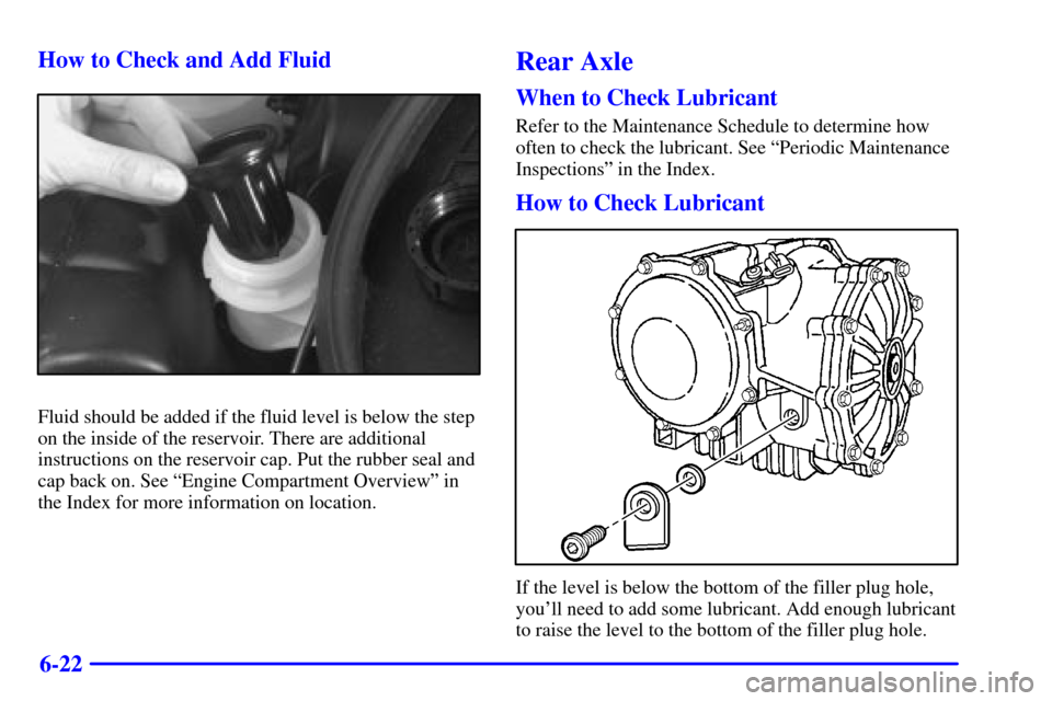 CHEVROLET CORVETTE 2001 5.G Owners Manual 6-22 How to Check and Add Fluid
Fluid should be added if the fluid level is below the step
on the inside of the reservoir. There are additional
instructions on the reservoir cap. Put the rubber seal a